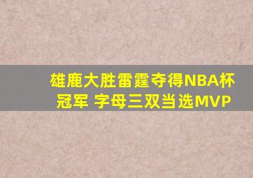 雄鹿大胜雷霆夺得NBA杯冠军 字母三双当选MVP